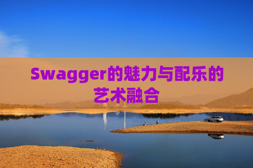Swagger的魅力与配乐的艺术融合