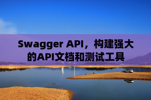 Swagger API，构建强大的API文档和测试工具