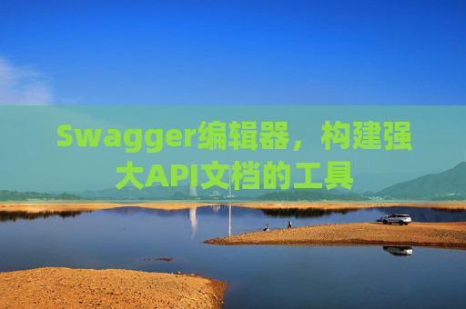 Swagger编辑器，构建强大API文档的工具
